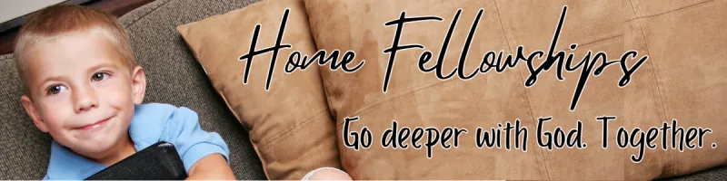 Home Fellowships: go deeper with God, together
